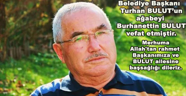 Belediye Başkanı  Turhan BULUT’un ağabeyi  Burhanettin BULUT vefat etmiştir